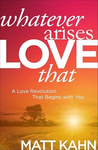 Whatever Arises, Love That: A ...evolution That Begins with You