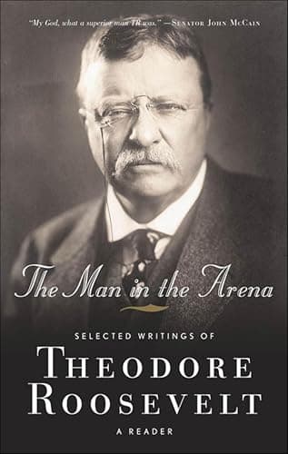 The Man in the Arena: Selected...Writings of Theodore Roosevelt