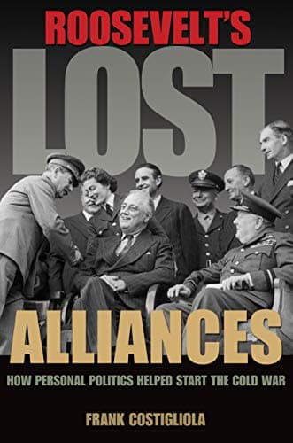 Roosevelt's Lost Alliances: Ho...tics Helped Start the Cold War