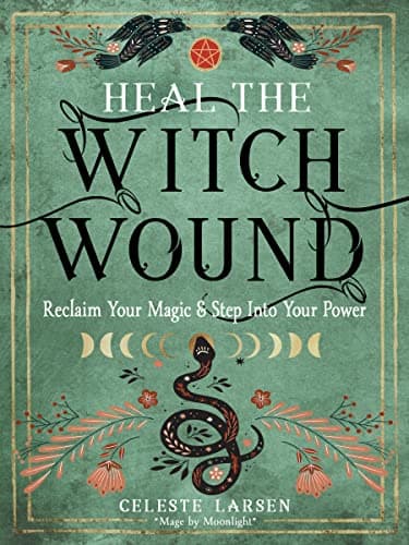 Heal the Witch Wound: Reclaim ...Magic and Step Into Your Power